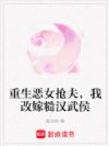重生恶女抢夫,我改嫁糙汉武侯