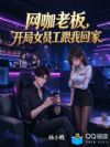 网咖老板,开局女员工跟我回家