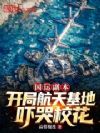 国运副本,开局航天基地吓哭校花