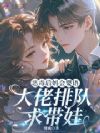 恶毒后妈会婴语,大佬排队求带娃