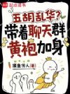 五胡乱华?带着聊天群黄袍加身