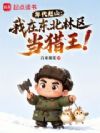 年代赶山:我在东北林区当猎王!
