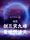 洪荒:创三灾九难,吾映照诸天!