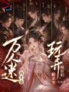 万人迷真千金,玩弄权臣们被亲哭