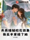 开局撞破校花偷鱼,我反手拿捏了她!