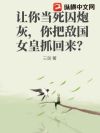 让你当死囚炮灰,你把敌国女皇抓回来?