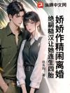 娇娇作精闹离婚,绝嗣糙汉让她连生四胎