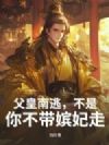 父皇南逃,不是!你不带嫔妃走?