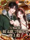 八零厨娘娇又甜,冷面长官吻上瘾了