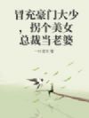 冒充豪门大少,拐个美女总裁当老婆