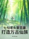 七旬老头娶丑妻,打造万古仙族!